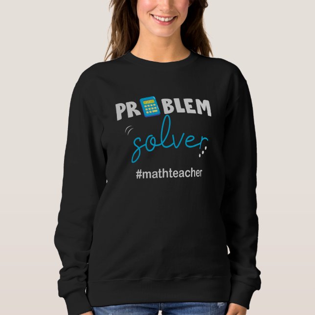 Problem Solver, Love To Teach Math, Funny Math Tea Sweatshirt (Front)