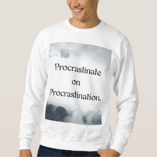 Procrastinate on Procrastination. Sweatshirt