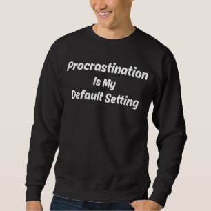 Procrastination My Default Setting Funny Quote Sweatshirt