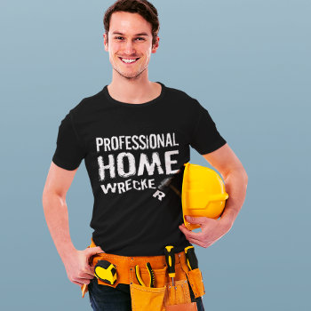 Professional Home Wrecker T-shirt by AardvarkApparel at Zazzle