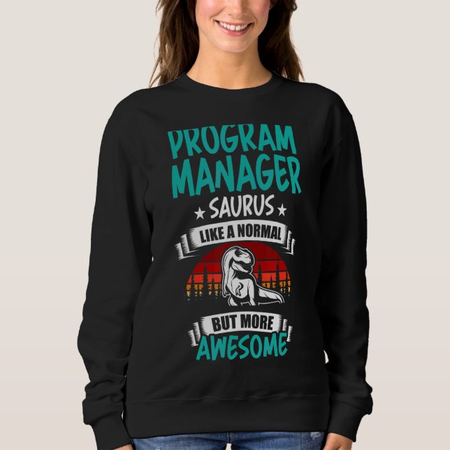 Program Manager Saurus Like Normal Rex Dinosaur Sweatshirt (Front)
