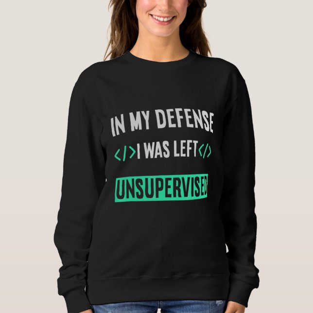 Programmer Coder In My Defense I Was Left Unsuperv Sweatshirt (Front)