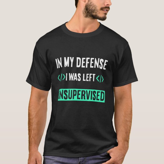 Programmer Coder In My Defense I Was Left Unsuperv T-Shirt (Front)