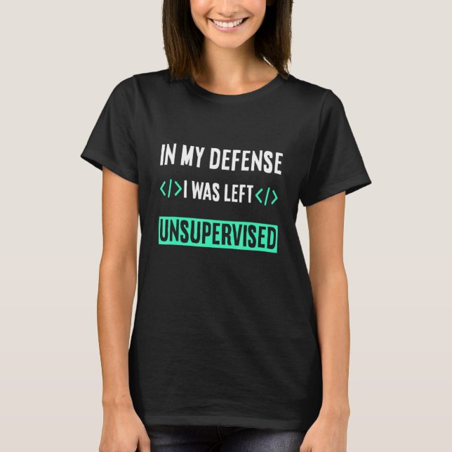 Programmer Coder In My Defense I Was Left Unsuperv T-Shirt (Front)
