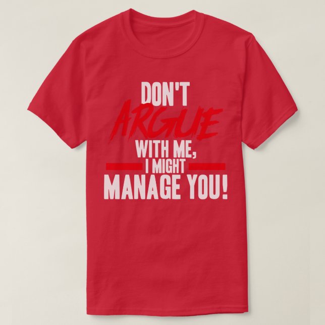Project Manager Dont Argue With Me I Might Manage  T-Shirt (Design Front)