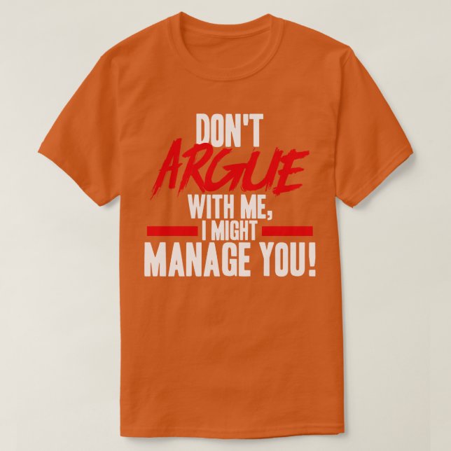 Project Manager Dont Argue With Me I Might Manage  T-Shirt (Design Front)