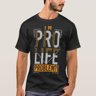 Prolife for Women Pro Life I'm Pro Life Problem Pr T-Shirt