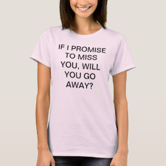PROMISE TO MISS YOU, WILL YOU GO AWAY? T-Shirt