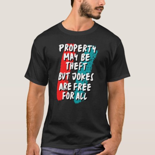 Property May Be Theft But Jokes Are Free For All T_Shirt