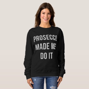 Prosecco made me do it sweatshirt