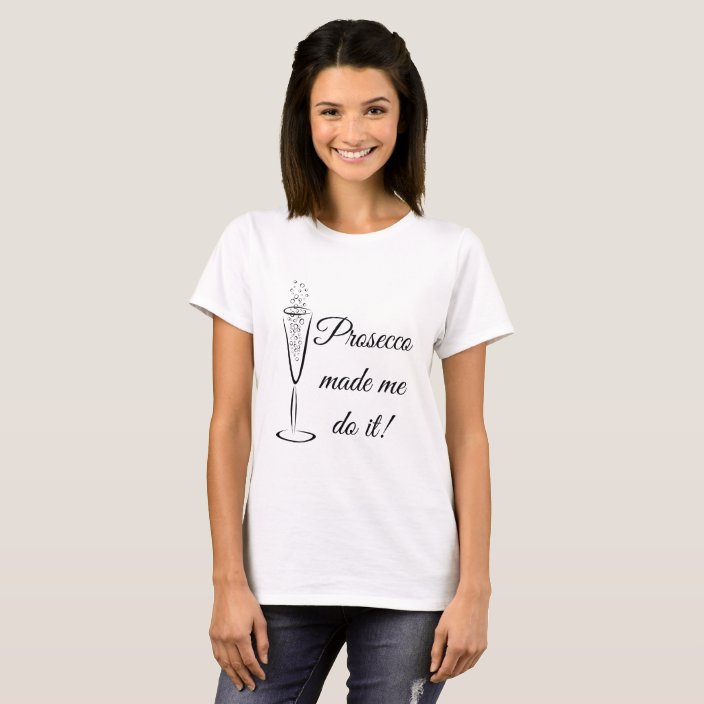 prosecco made me do it t shirt