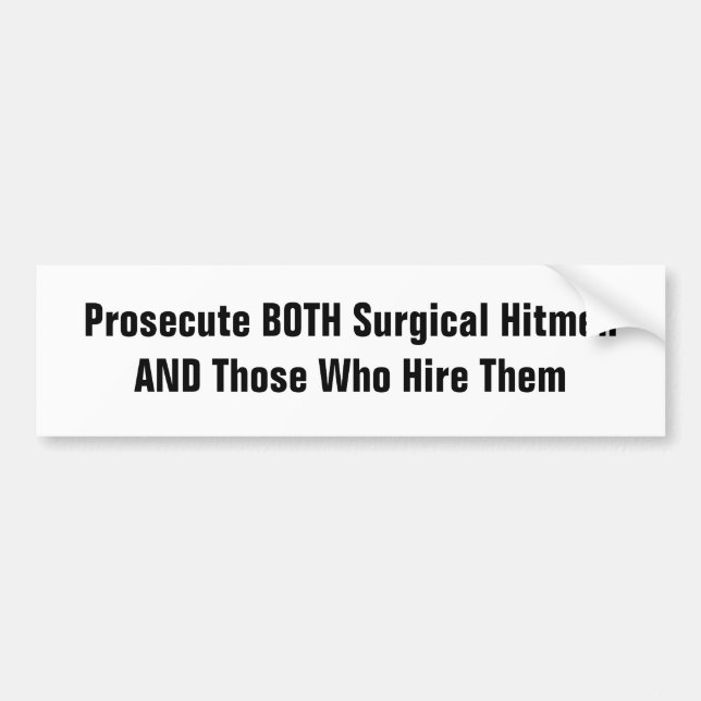 Prosecute BOTH Surgical Hitmen & Those Who Hire Bumper Sticker (Front)