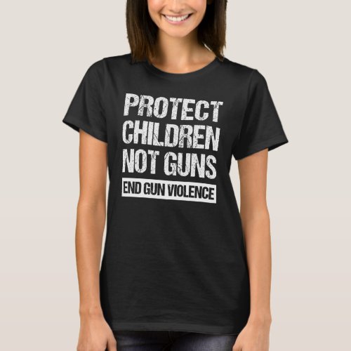 Protect Children Not Guns _ End Gun Violence II T_Shirt