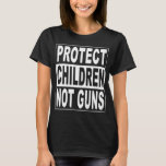 Protect Children Not Guns Enough End Gun Violence  T-Shirt