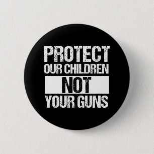Protect Our Children Not Your Guns Button