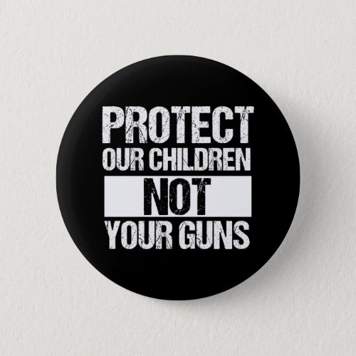 Protect Our Children Not Your Guns Button