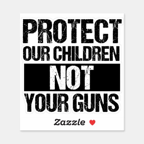 Protect Our Children Not Your Guns Gun Reform Sticker