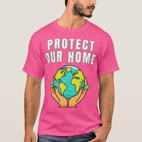 Protect Our Home Earth Environment Saving Planet P T_Shirt