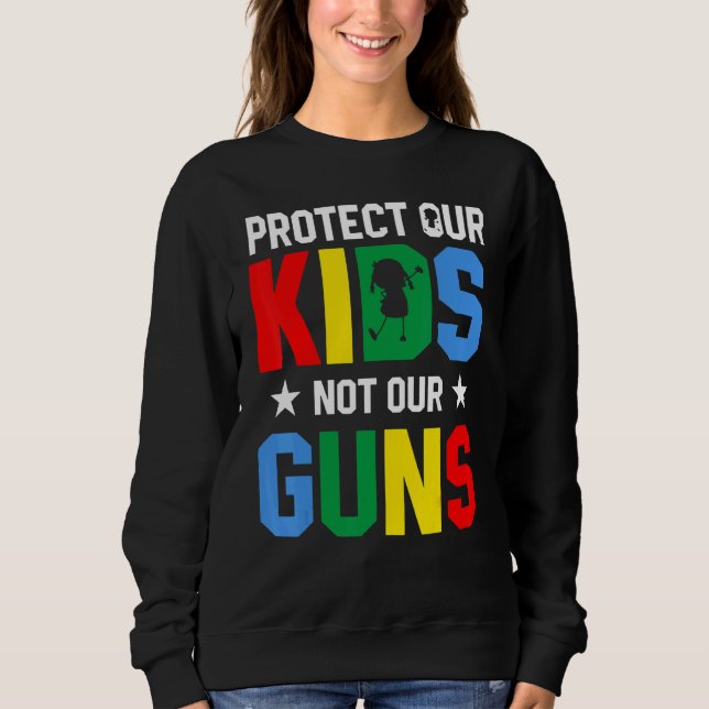 Protect Our Kids Not Gun End Gun Violence Sweatshirt (Front)