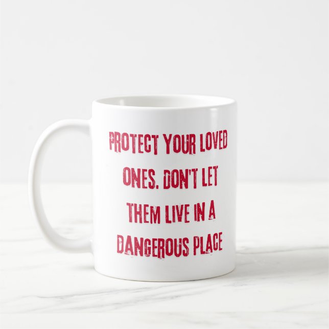 Protect your loved ones. Don't let them live in a  Coffee Mug (Left)