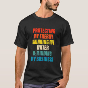 Protecting My Energy Drinking My Water & Minding M T-Shirt