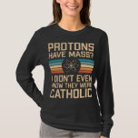 Protons Have Mass? Funny Science Pun T-Shirt<br><div class="desc">Protons Have Mass? I Didn’t Even Know They Were Catholic - funny science design with physics related pun. Great gift idea for a science teacher or science nerds.</div>