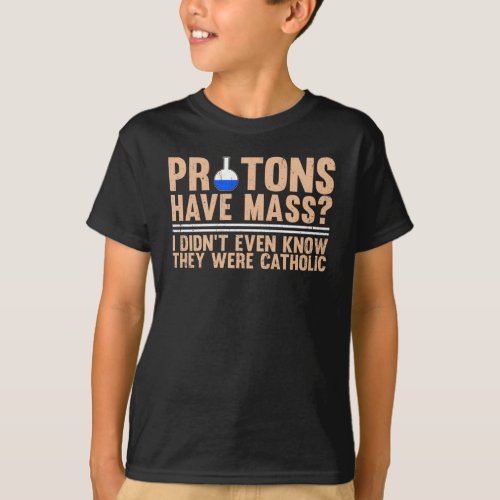 Protons Have Mass I Didnt Even Know T_Shirt
