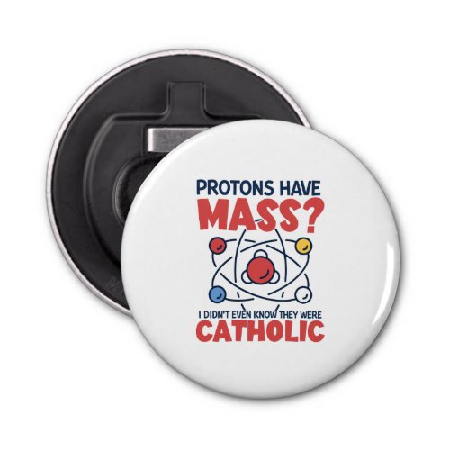 Protons Have Mass I Didnt Even Know They Were Bottle Opener