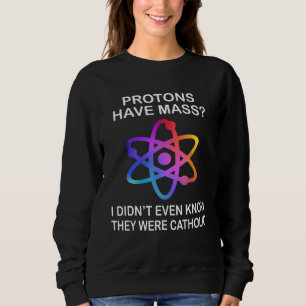 Protons Have Mass I Didn't Even Know They Were Cat Sweatshirt