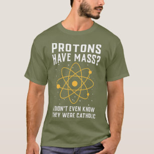Protons have Mass I dont even know they were T-Shirt