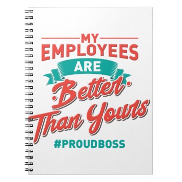 Proud Boss: My Employees Are Better Than Yours Notebook