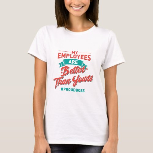 Proud Boss My Employees Are Better Than Yours T_Shirt