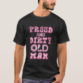 Dirty old Men need Love too! T-Shirt | Zazzle