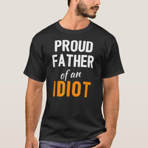 Proud Father of an Idiot Funny Fathers Day Joke T_Shirt