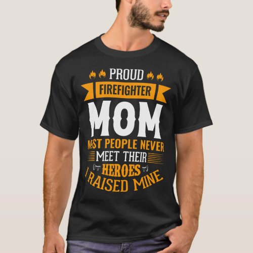 Proud Firefighter MOM Most People Never Meet Their T_Shirt