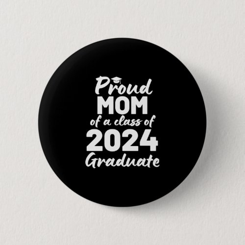 Proud Mom Of A Class Of 2024 Graduate Button