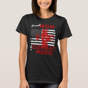 Proud Mom of a Combat Medic Distressed Flag T-Shirt Proud Mom of a Combat Medic Distressed Flag T-Shirt