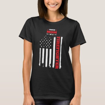 Proud Mom of a Firefighter Distressed Flag T-Shirt Proud Mom of a Firefighter Distressed Flag T-Shirt