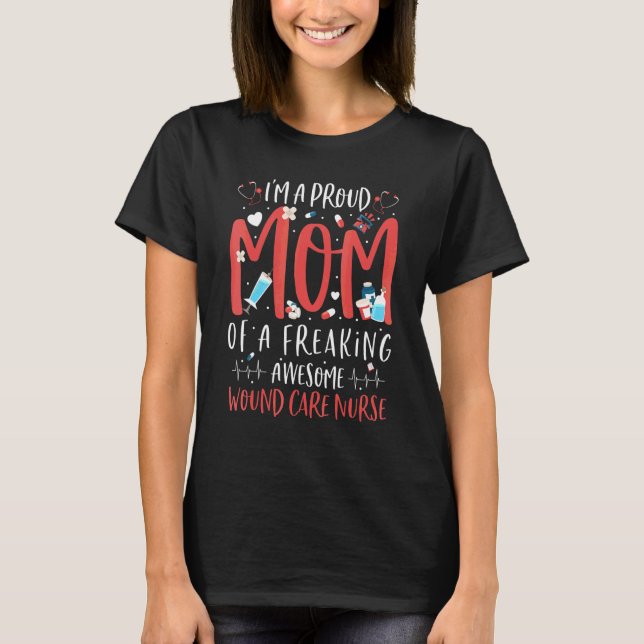 Proud Mom Of A Freaking Awesome Wound Care Nurse M T-Shirt (Front)