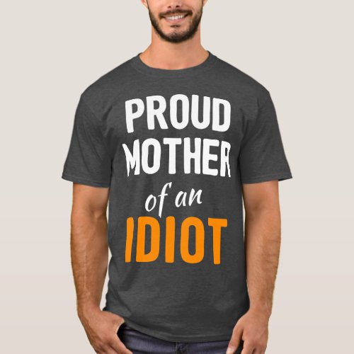 Proud Mother of an Idiot Funny Mothers Day Joke Mo T_Shirt