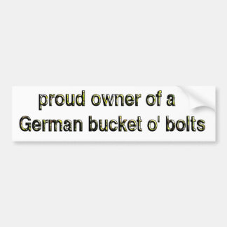 Proud owner of a German bucket o' bolts Bumper Sticker