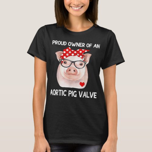 Proud Owner Of An Aortic Pig Valve Heart Disease A T_Shirt