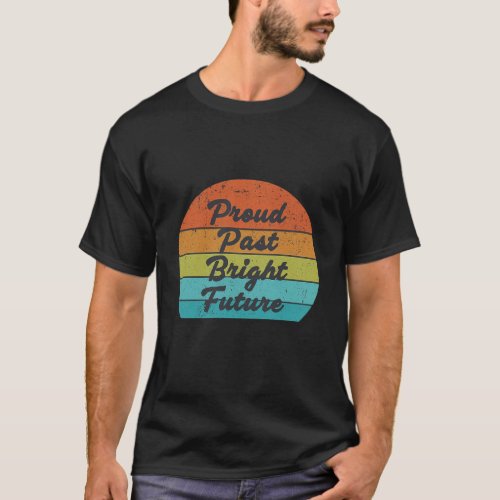 Proud Past Bright Future is a vibrant and inspir T_Shirt