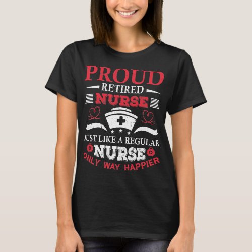 Proud Retired Nurse Just Like A Regular Nurse Only T_Shirt