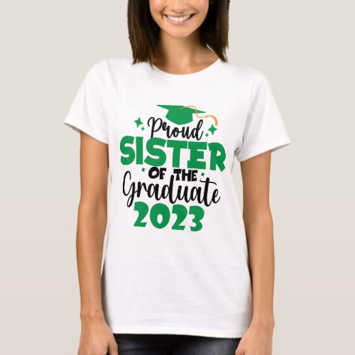 Proud SISTER of a Class of 2023 Graduate Fun Green T_Shirt