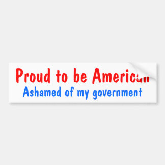 Proud to be American, Ashamed of my government Bumper Sticker