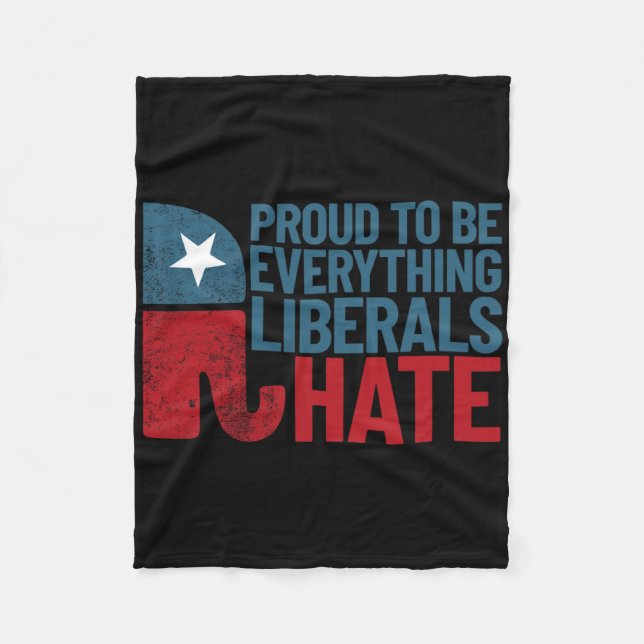 Proud To Be Everything Liberals Hate Conservative  Fleece Blanket (Front)