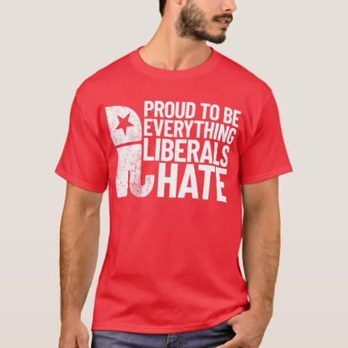 Proud To Be Everything Liberals Hate Conservative T_Shirt