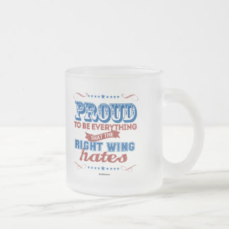 Proud to be Everything the Right Wing Hates Frosted Glass Coffee Mug