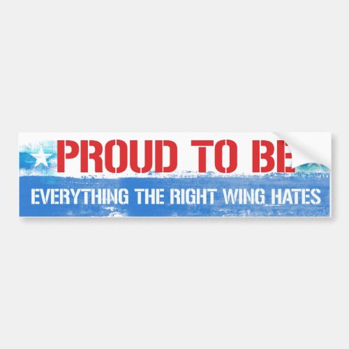 Proud to be Everything the Right Wing hates _ Libe Bumper Sticker
